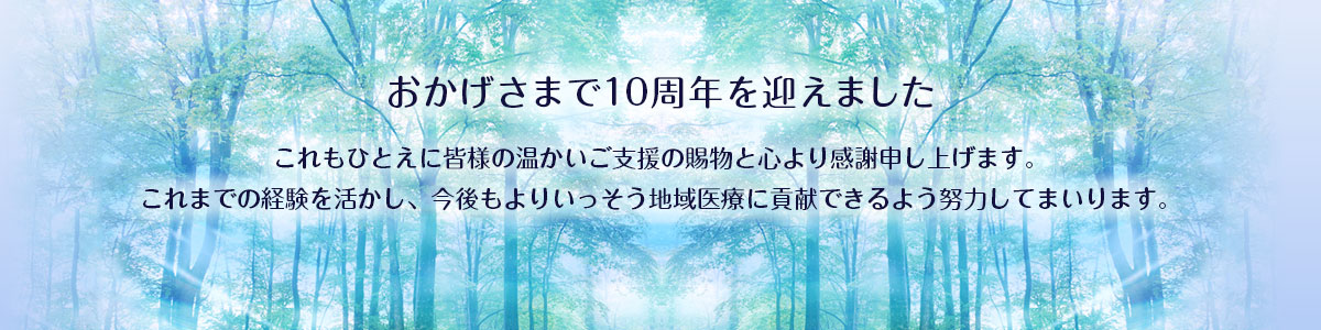 おかげさまで開院10周年を迎えました 2018年4月1日より当院は法人化させていただき「医療法人社団 弘基会」となりました。よりいっそう地域医療に貢献できるように努力してまいります